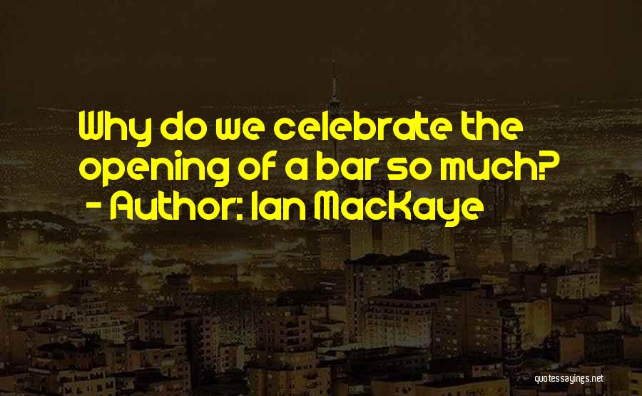 Ian MacKaye Quotes: Why Do We Celebrate The Opening Of A Bar So Much?