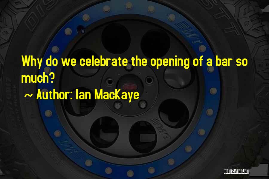 Ian MacKaye Quotes: Why Do We Celebrate The Opening Of A Bar So Much?