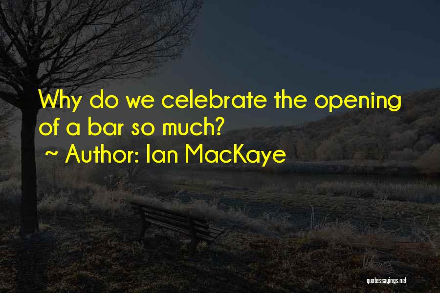 Ian MacKaye Quotes: Why Do We Celebrate The Opening Of A Bar So Much?