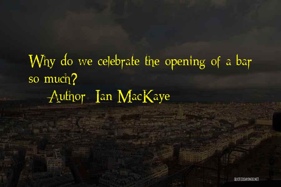 Ian MacKaye Quotes: Why Do We Celebrate The Opening Of A Bar So Much?