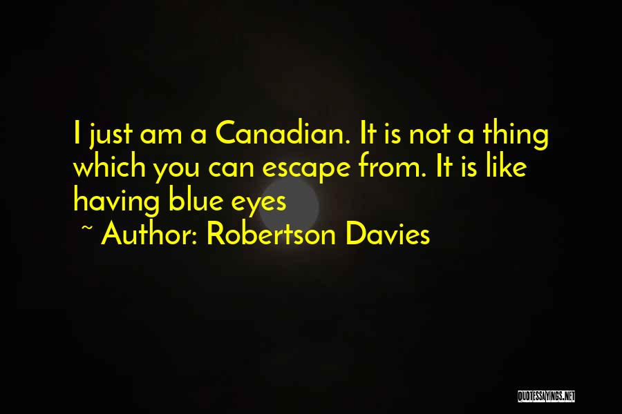 Robertson Davies Quotes: I Just Am A Canadian. It Is Not A Thing Which You Can Escape From. It Is Like Having Blue