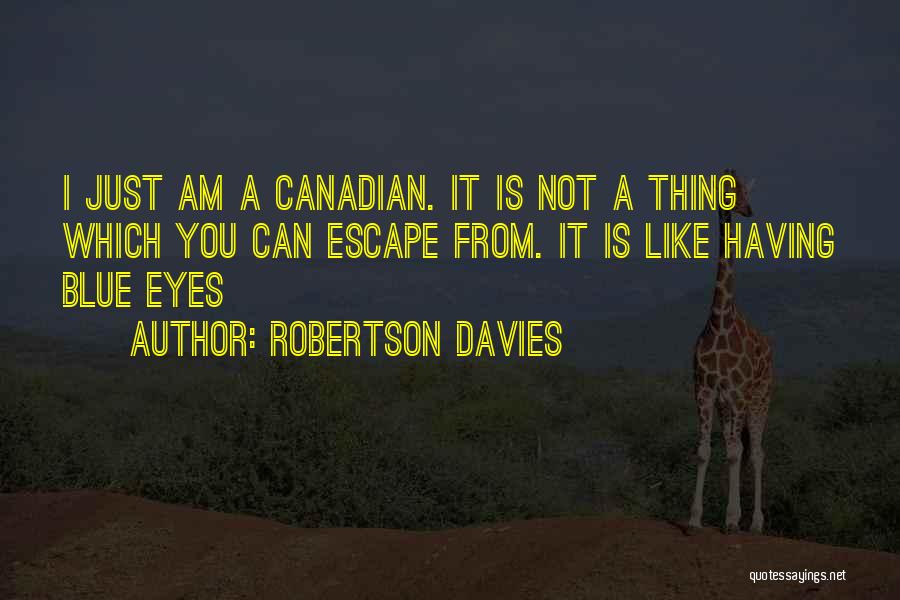 Robertson Davies Quotes: I Just Am A Canadian. It Is Not A Thing Which You Can Escape From. It Is Like Having Blue