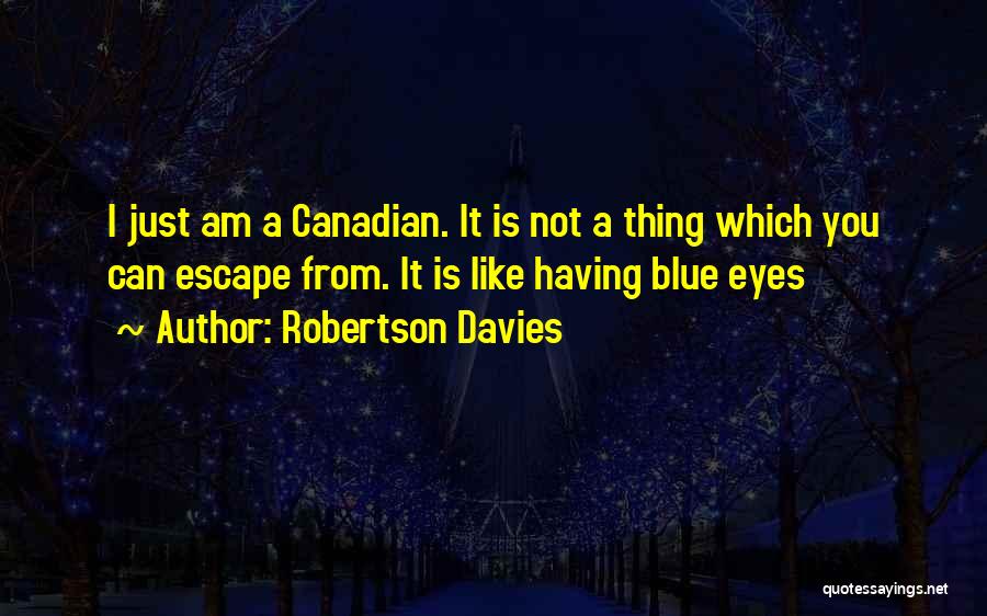 Robertson Davies Quotes: I Just Am A Canadian. It Is Not A Thing Which You Can Escape From. It Is Like Having Blue