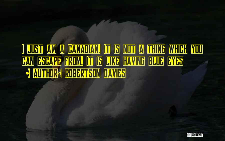 Robertson Davies Quotes: I Just Am A Canadian. It Is Not A Thing Which You Can Escape From. It Is Like Having Blue