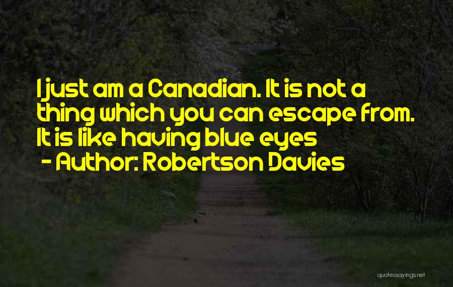 Robertson Davies Quotes: I Just Am A Canadian. It Is Not A Thing Which You Can Escape From. It Is Like Having Blue