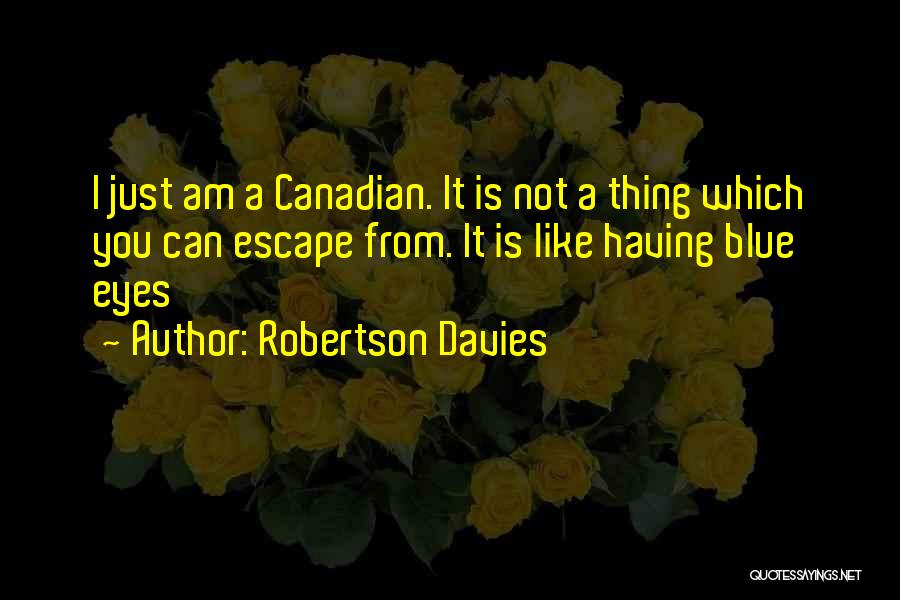 Robertson Davies Quotes: I Just Am A Canadian. It Is Not A Thing Which You Can Escape From. It Is Like Having Blue