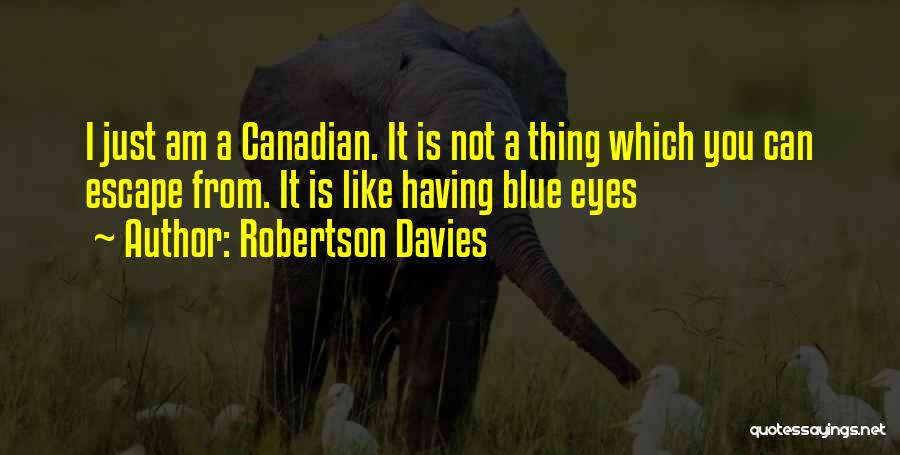 Robertson Davies Quotes: I Just Am A Canadian. It Is Not A Thing Which You Can Escape From. It Is Like Having Blue