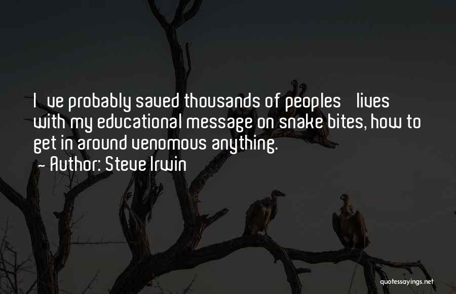 Steve Irwin Quotes: I've Probably Saved Thousands Of Peoples' Lives With My Educational Message On Snake Bites, How To Get In Around Venomous
