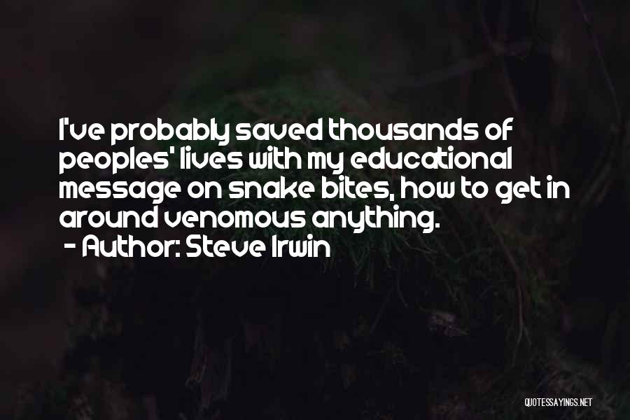 Steve Irwin Quotes: I've Probably Saved Thousands Of Peoples' Lives With My Educational Message On Snake Bites, How To Get In Around Venomous