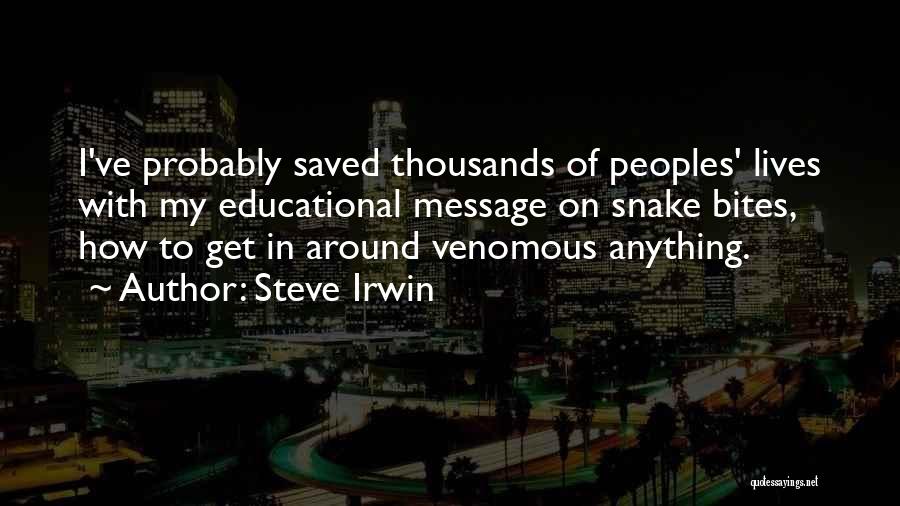 Steve Irwin Quotes: I've Probably Saved Thousands Of Peoples' Lives With My Educational Message On Snake Bites, How To Get In Around Venomous