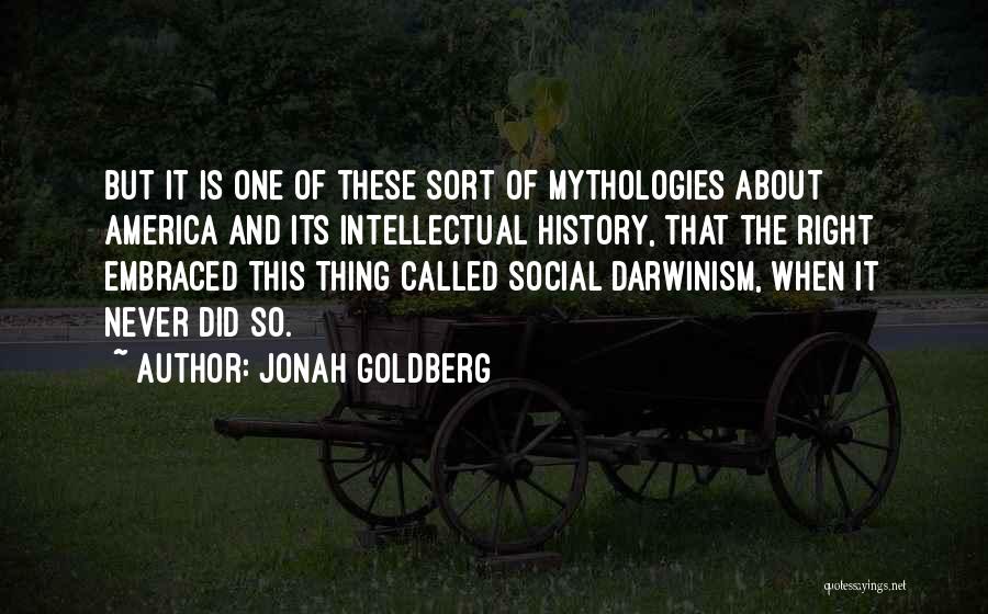 Jonah Goldberg Quotes: But It Is One Of These Sort Of Mythologies About America And Its Intellectual History, That The Right Embraced This