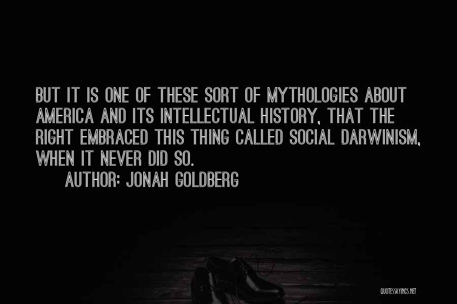 Jonah Goldberg Quotes: But It Is One Of These Sort Of Mythologies About America And Its Intellectual History, That The Right Embraced This