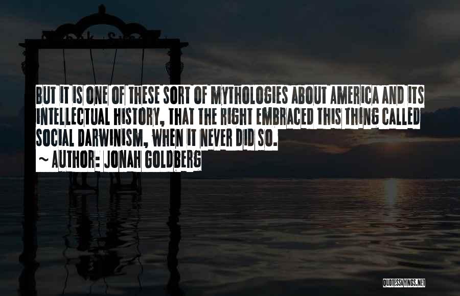 Jonah Goldberg Quotes: But It Is One Of These Sort Of Mythologies About America And Its Intellectual History, That The Right Embraced This