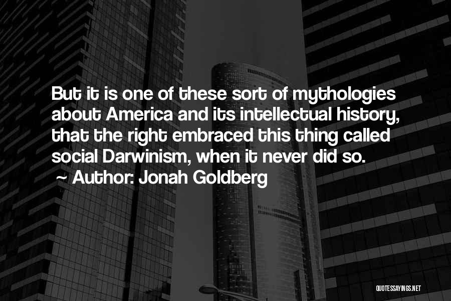 Jonah Goldberg Quotes: But It Is One Of These Sort Of Mythologies About America And Its Intellectual History, That The Right Embraced This