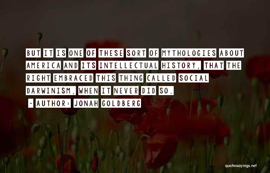 Jonah Goldberg Quotes: But It Is One Of These Sort Of Mythologies About America And Its Intellectual History, That The Right Embraced This