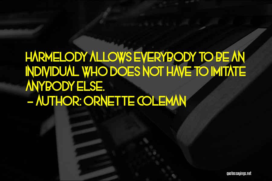 Ornette Coleman Quotes: Harmelody Allows Everybody To Be An Individual Who Does Not Have To Imitate Anybody Else.
