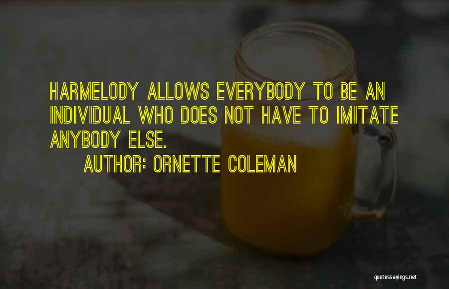 Ornette Coleman Quotes: Harmelody Allows Everybody To Be An Individual Who Does Not Have To Imitate Anybody Else.