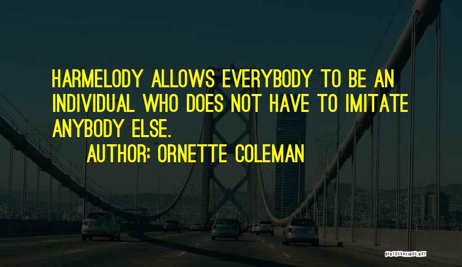 Ornette Coleman Quotes: Harmelody Allows Everybody To Be An Individual Who Does Not Have To Imitate Anybody Else.