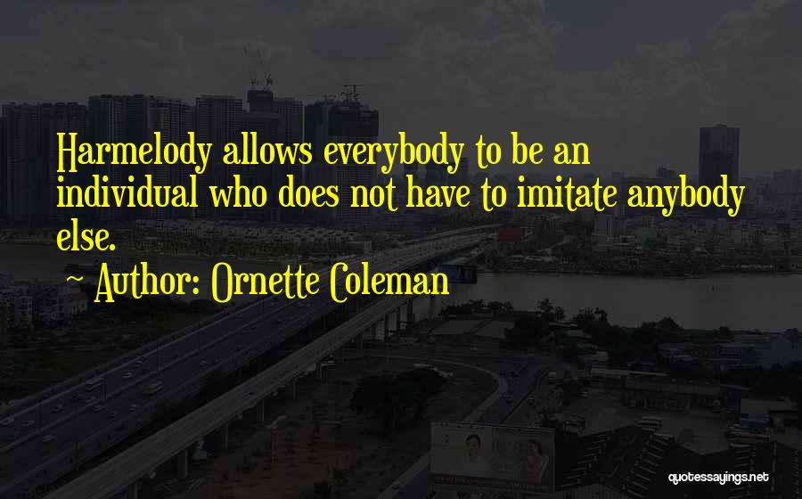 Ornette Coleman Quotes: Harmelody Allows Everybody To Be An Individual Who Does Not Have To Imitate Anybody Else.