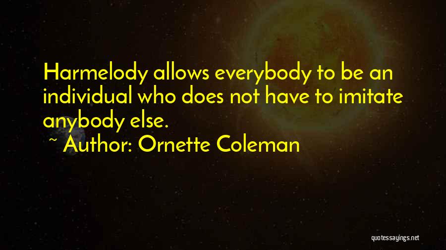 Ornette Coleman Quotes: Harmelody Allows Everybody To Be An Individual Who Does Not Have To Imitate Anybody Else.