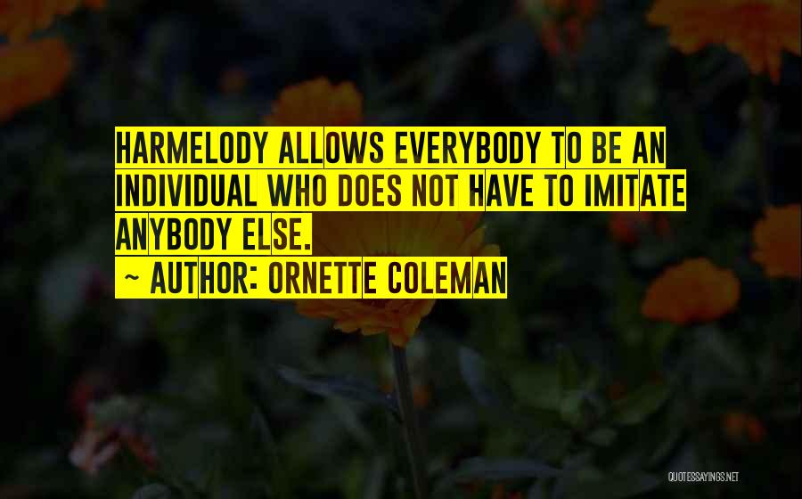 Ornette Coleman Quotes: Harmelody Allows Everybody To Be An Individual Who Does Not Have To Imitate Anybody Else.