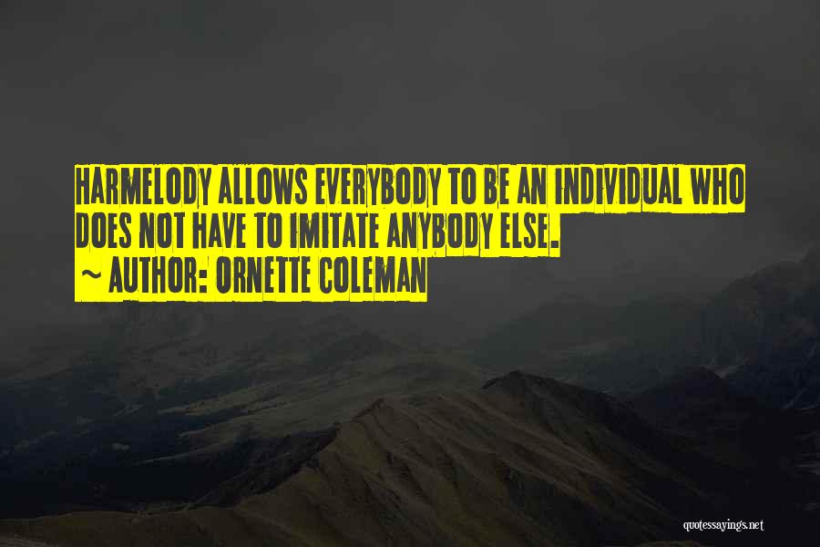 Ornette Coleman Quotes: Harmelody Allows Everybody To Be An Individual Who Does Not Have To Imitate Anybody Else.