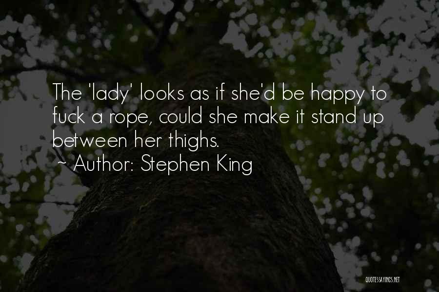 Stephen King Quotes: The 'lady' Looks As If She'd Be Happy To Fuck A Rope, Could She Make It Stand Up Between Her