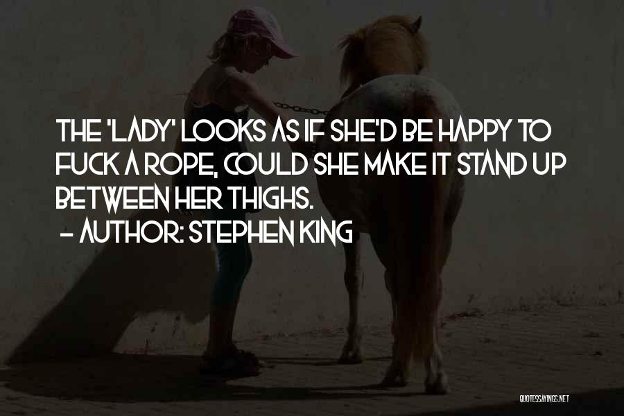 Stephen King Quotes: The 'lady' Looks As If She'd Be Happy To Fuck A Rope, Could She Make It Stand Up Between Her