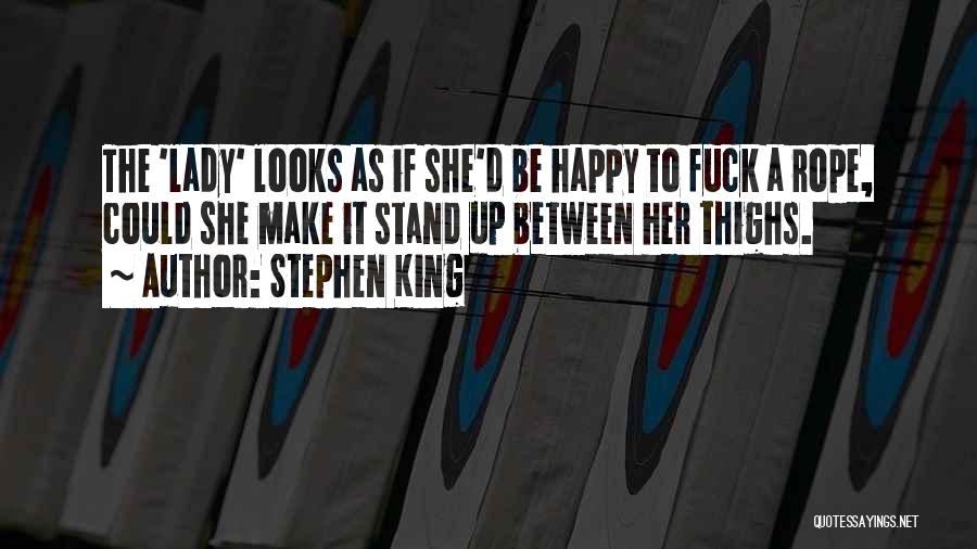 Stephen King Quotes: The 'lady' Looks As If She'd Be Happy To Fuck A Rope, Could She Make It Stand Up Between Her