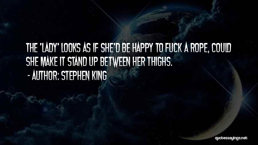 Stephen King Quotes: The 'lady' Looks As If She'd Be Happy To Fuck A Rope, Could She Make It Stand Up Between Her