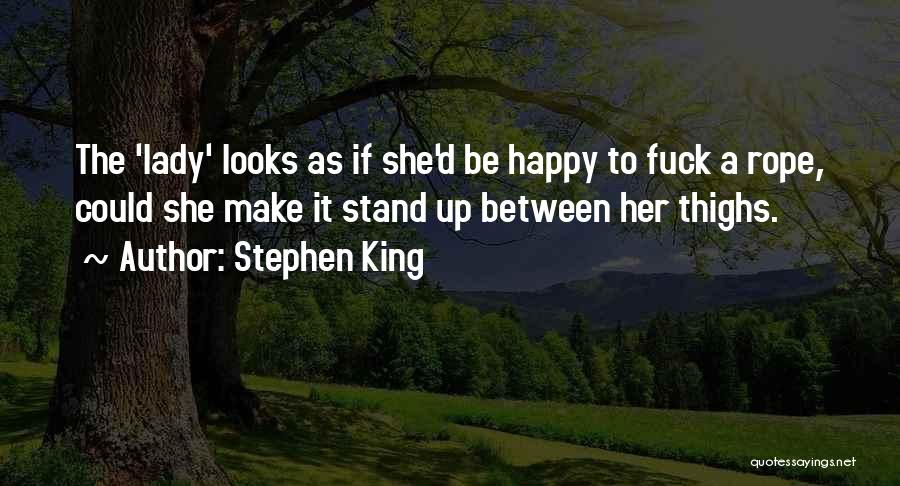 Stephen King Quotes: The 'lady' Looks As If She'd Be Happy To Fuck A Rope, Could She Make It Stand Up Between Her