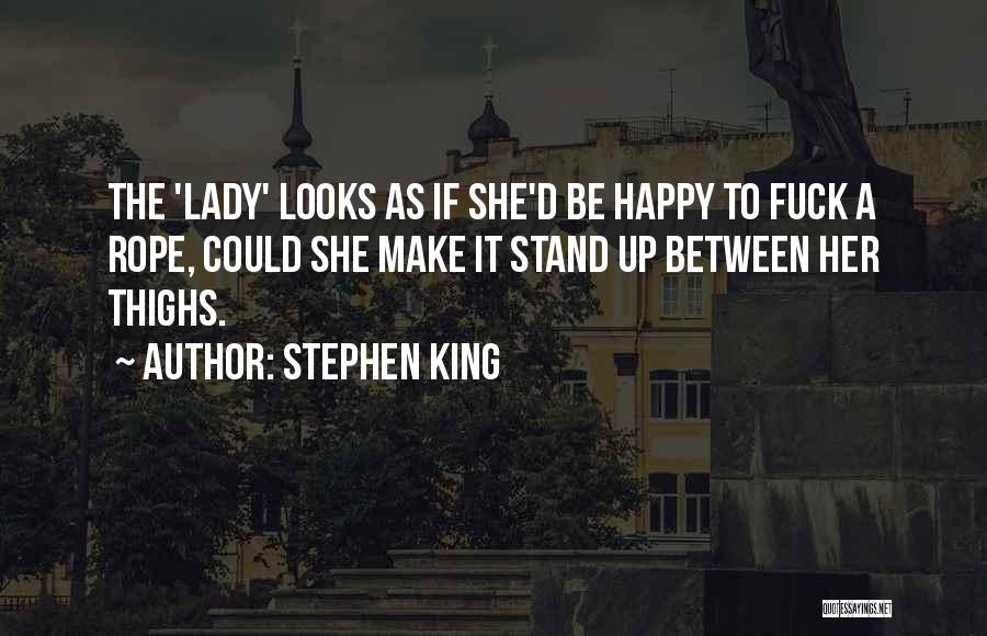 Stephen King Quotes: The 'lady' Looks As If She'd Be Happy To Fuck A Rope, Could She Make It Stand Up Between Her