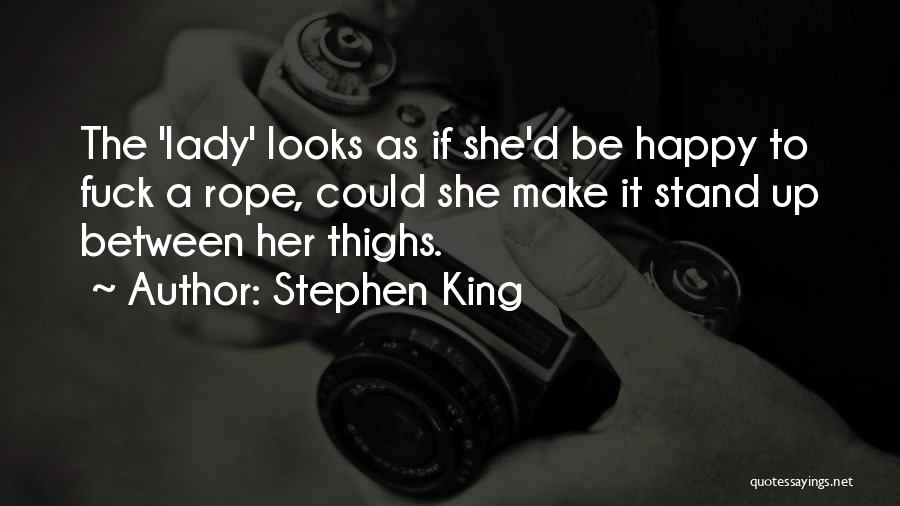 Stephen King Quotes: The 'lady' Looks As If She'd Be Happy To Fuck A Rope, Could She Make It Stand Up Between Her