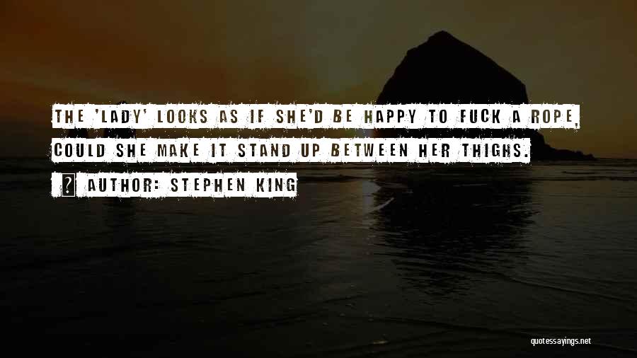Stephen King Quotes: The 'lady' Looks As If She'd Be Happy To Fuck A Rope, Could She Make It Stand Up Between Her