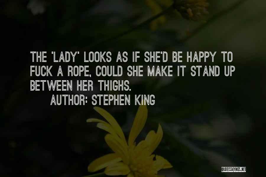 Stephen King Quotes: The 'lady' Looks As If She'd Be Happy To Fuck A Rope, Could She Make It Stand Up Between Her