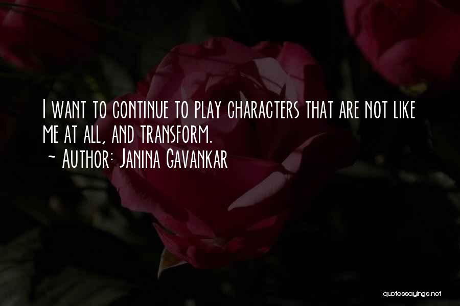 Janina Gavankar Quotes: I Want To Continue To Play Characters That Are Not Like Me At All, And Transform.