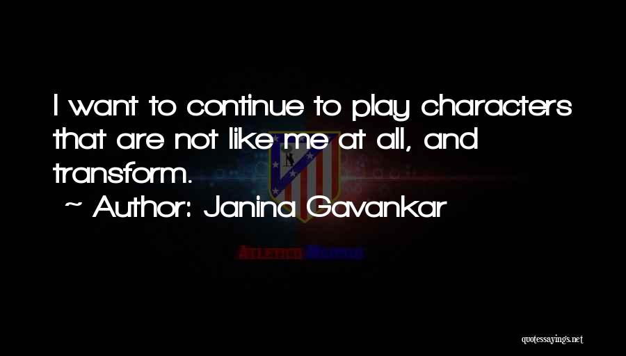 Janina Gavankar Quotes: I Want To Continue To Play Characters That Are Not Like Me At All, And Transform.