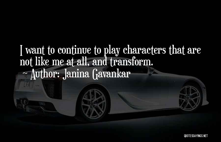 Janina Gavankar Quotes: I Want To Continue To Play Characters That Are Not Like Me At All, And Transform.