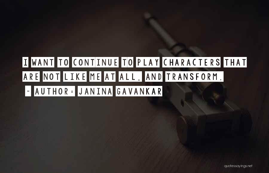 Janina Gavankar Quotes: I Want To Continue To Play Characters That Are Not Like Me At All, And Transform.