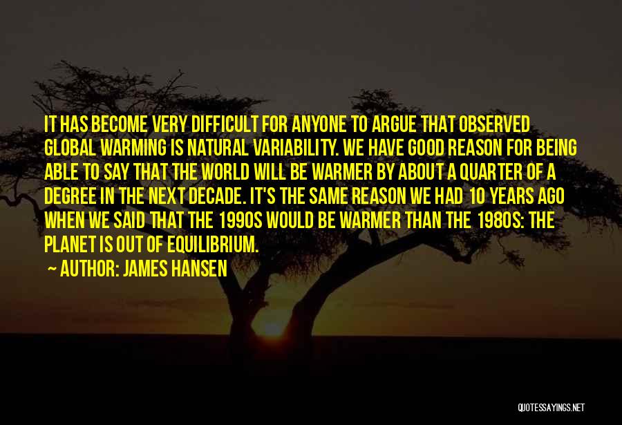 James Hansen Quotes: It Has Become Very Difficult For Anyone To Argue That Observed Global Warming Is Natural Variability. We Have Good Reason