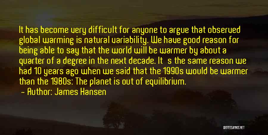 James Hansen Quotes: It Has Become Very Difficult For Anyone To Argue That Observed Global Warming Is Natural Variability. We Have Good Reason