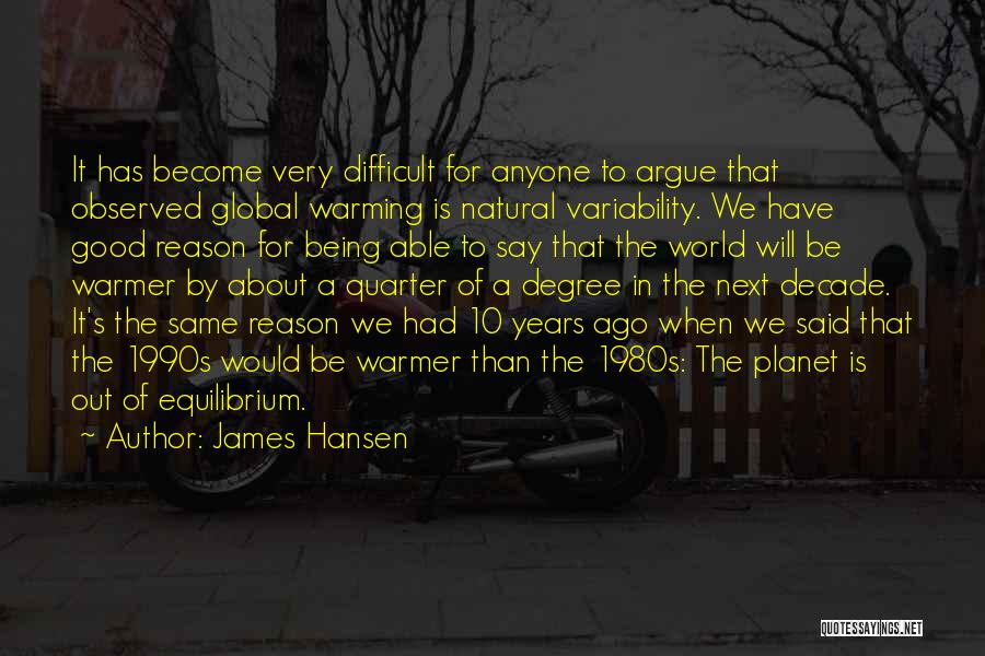 James Hansen Quotes: It Has Become Very Difficult For Anyone To Argue That Observed Global Warming Is Natural Variability. We Have Good Reason