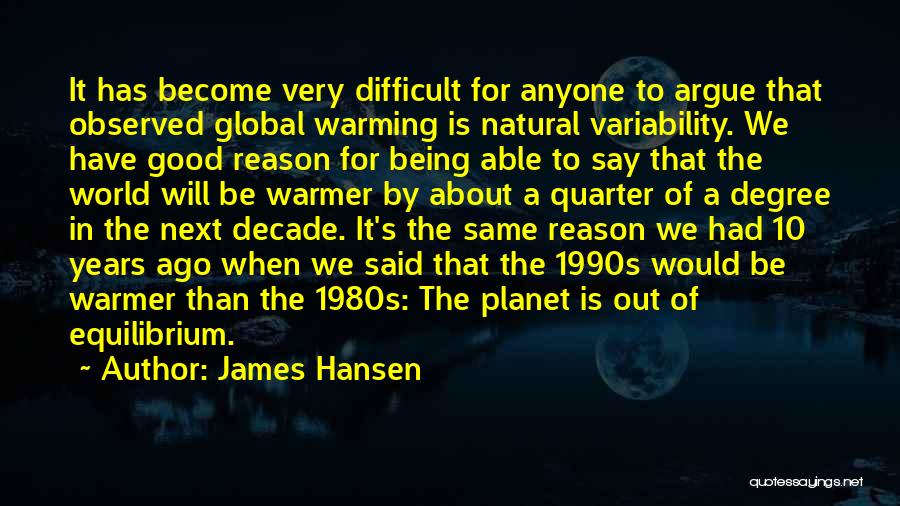 James Hansen Quotes: It Has Become Very Difficult For Anyone To Argue That Observed Global Warming Is Natural Variability. We Have Good Reason