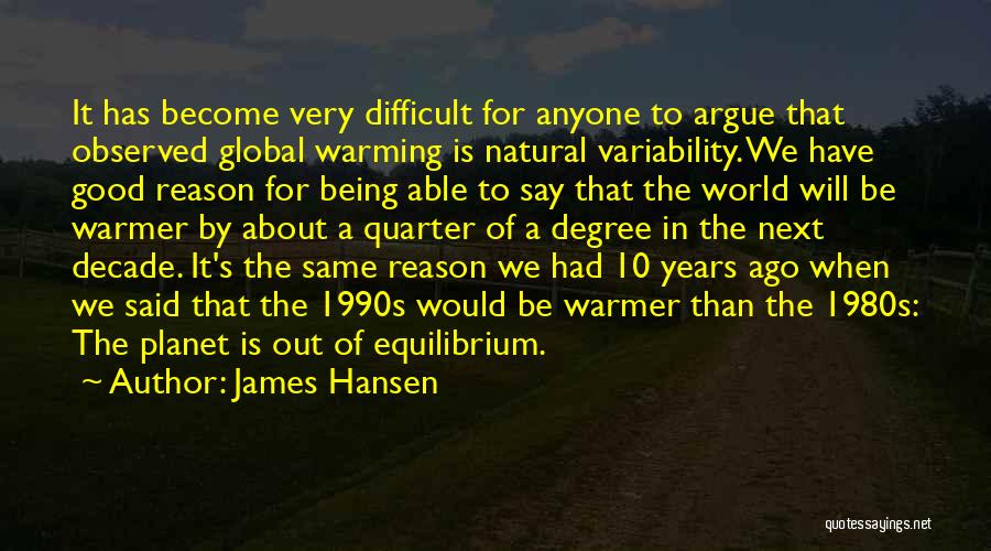 James Hansen Quotes: It Has Become Very Difficult For Anyone To Argue That Observed Global Warming Is Natural Variability. We Have Good Reason