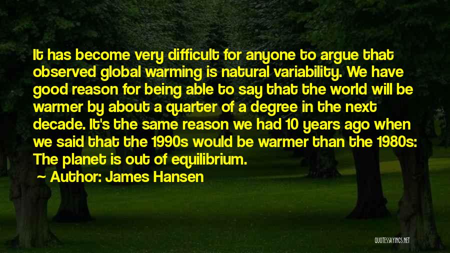 James Hansen Quotes: It Has Become Very Difficult For Anyone To Argue That Observed Global Warming Is Natural Variability. We Have Good Reason