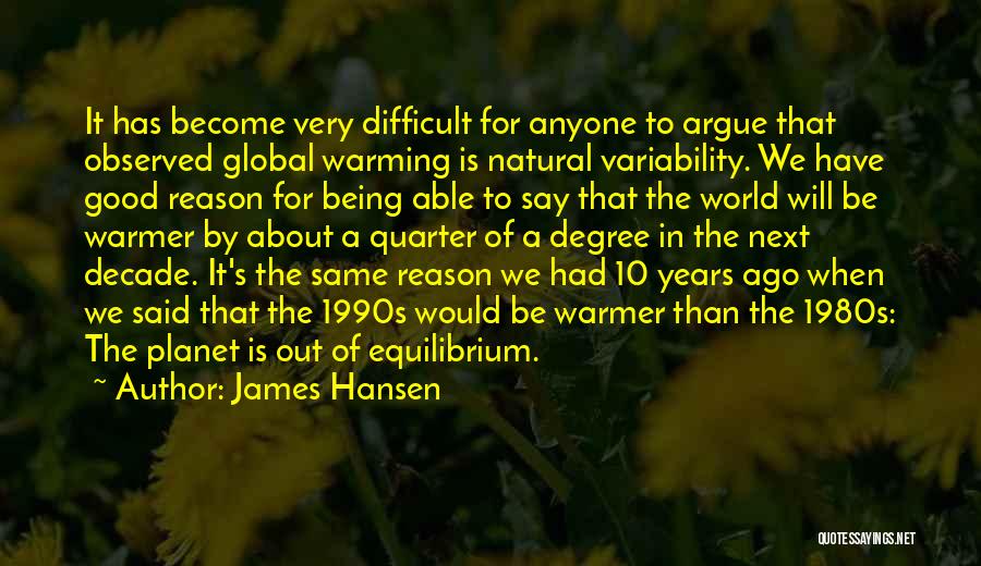 James Hansen Quotes: It Has Become Very Difficult For Anyone To Argue That Observed Global Warming Is Natural Variability. We Have Good Reason