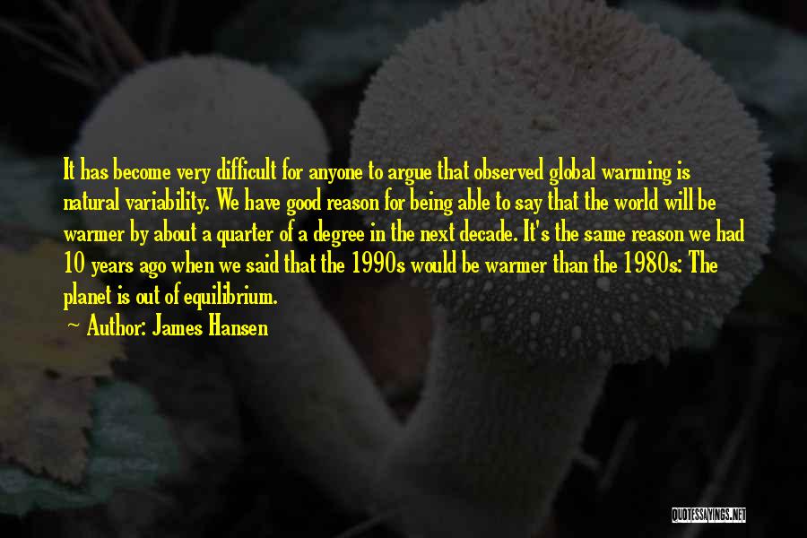 James Hansen Quotes: It Has Become Very Difficult For Anyone To Argue That Observed Global Warming Is Natural Variability. We Have Good Reason