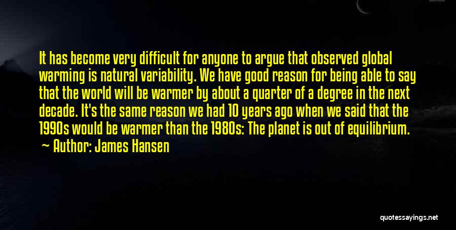 James Hansen Quotes: It Has Become Very Difficult For Anyone To Argue That Observed Global Warming Is Natural Variability. We Have Good Reason