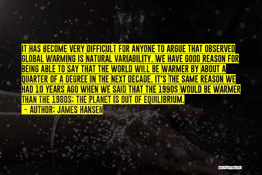 James Hansen Quotes: It Has Become Very Difficult For Anyone To Argue That Observed Global Warming Is Natural Variability. We Have Good Reason