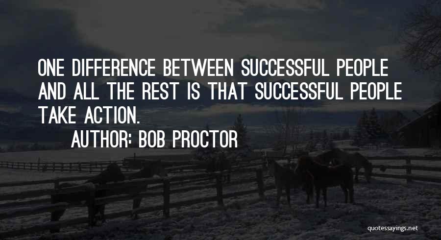 Bob Proctor Quotes: One Difference Between Successful People And All The Rest Is That Successful People Take Action.